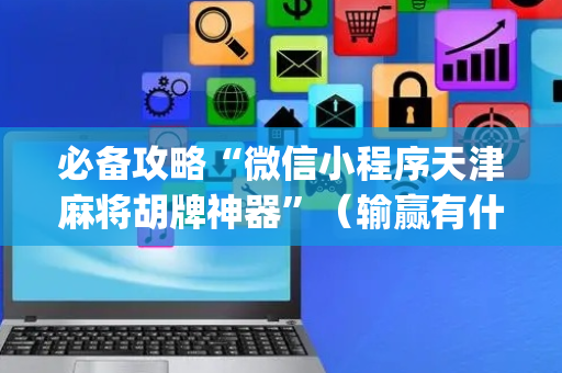 必备攻略“微信小程序天津麻将胡牌神器”（输赢有什么规律)