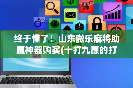 终于懂了！山东微乐麻将助赢神器购买(十打九赢的打法)