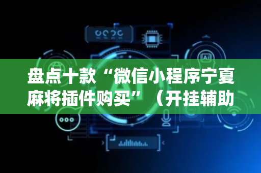 盘点十款“微信小程序宁夏麻将插件购买”（开挂辅助器脚本)