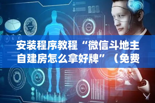 安装程序教程“微信斗地主自建房怎么拿好牌”（免费专用神器)