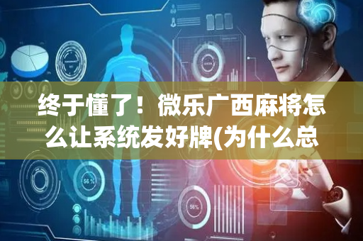 终于懂了！微乐广西麻将怎么让系统发好牌(为什么总是输)