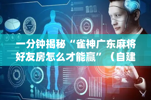 一分钟揭秘“雀神广东麻将好友房怎么才能赢”（自建房怎么拿好牌)