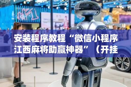安装程序教程“微信小程序江西麻将助赢神器”（开挂辅助器脚本)