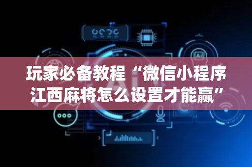 玩家必备教程“微信小程序江西麻将怎么设置才能赢”（助攻神器)