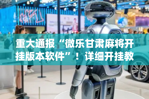 重大通报“微乐甘肃麻将开挂版本软件”！详细开挂教程（确实真的有挂)-抖音