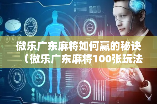 微乐广东麻将如何赢的秘诀（微乐广东麻将100张玩法）
