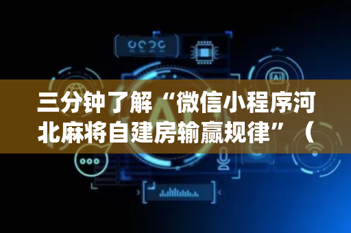 三分钟了解“微信小程序河北麻将自建房输赢规律”（规律确实有挂)