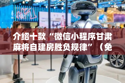 介绍十款“微信小程序甘肃麻将自建房胜负规律”（免费专用神器)