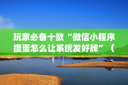 玩家必备十款“微信小程序掼蛋怎么让系统发好牌”（必赢神器辅助器)