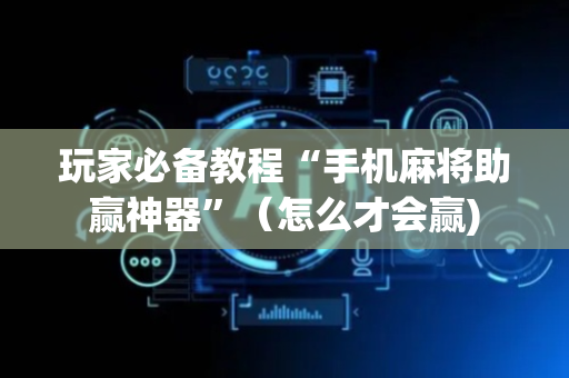 玩家必备教程“手机麻将助赢神器”（怎么才会赢)