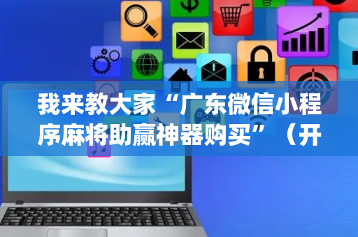 我来教大家“广东微信小程序麻将助赢神器购买”（开挂辅助脚本)