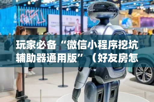 玩家必备“微信小程序挖坑辅助器通用版”（好友房怎么才能赢)