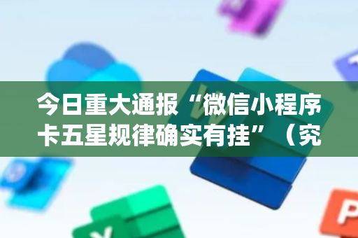 今日重大通报“微信小程序卡五星规律确实有挂”（究竟是不是有挂)