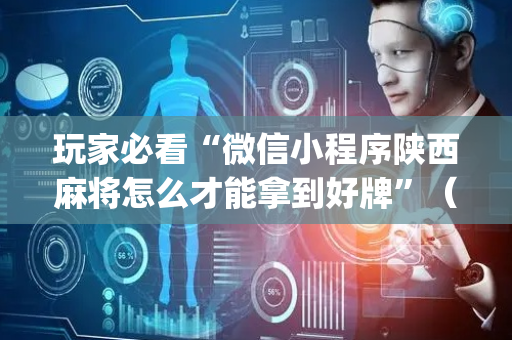 玩家必看“微信小程序陕西麻将怎么才能拿到好牌”（必赢神器辅助器)
