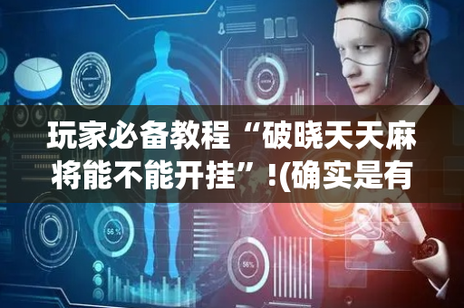 玩家必备教程“破晓天天麻将能不能开挂”!(确实是有挂)-抖音