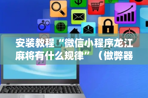 安装教程“微信小程序龙江麻将有什么规律”（做弊器软件下载)