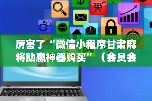 厉害了“微信小程序甘肃麻将助赢神器购买”（会员会提高胜率吗)