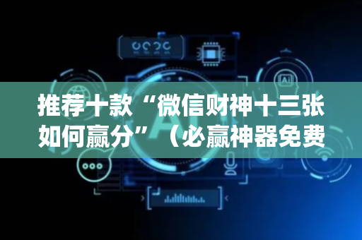 推荐十款“微信财神十三张如何赢分”（必赢神器免费安装)