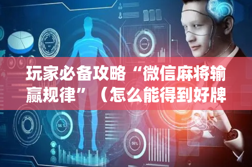 玩家必备攻略“微信麻将输赢规律”（怎么能得到好牌)