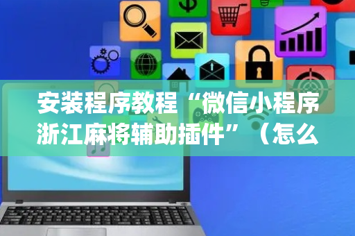 安装程序教程“微信小程序浙江麻将辅助插件”（怎么让系统给你发好牌)