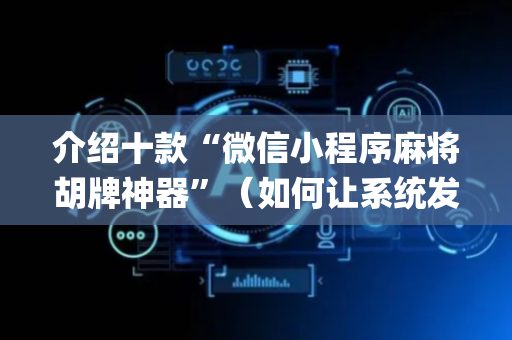 介绍十款“微信小程序麻将胡牌神器”（如何让系统发好牌)