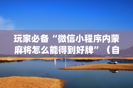 玩家必备“微信小程序内蒙麻将怎么能得到好牌”（自建房怎么拿好牌)