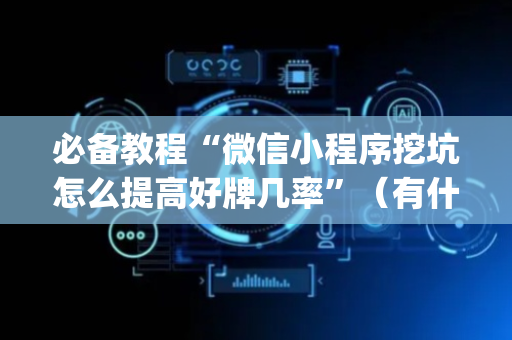 必备教程“微信小程序挖坑怎么提高好牌几率”（有什么诀窍)