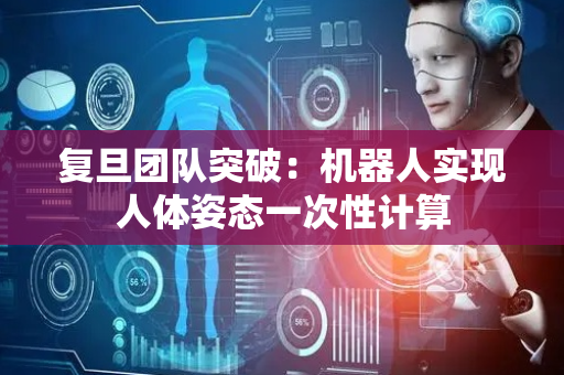 复旦团队突破：机器人实现人体姿态一次性计算