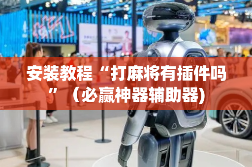 安装教程“打麻将有插件吗”（必赢神器辅助器)