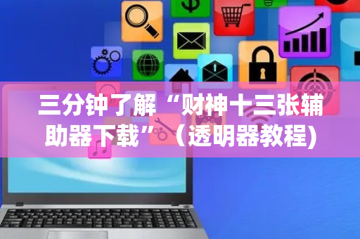 三分钟了解“财神十三张辅助器下载”（透明器教程)