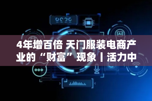 4年增百倍 天门服装电商产业的“财富”现象丨活力中国调研行
