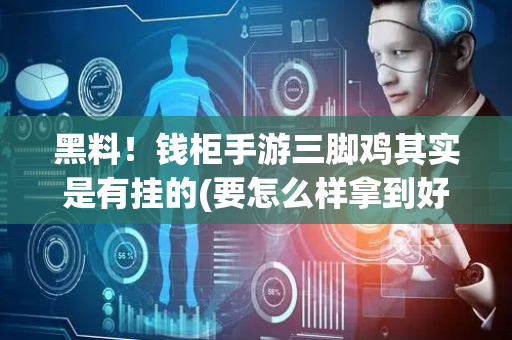 黑料！钱柜手游三脚鸡其实是有挂的(要怎么样拿到好牌)