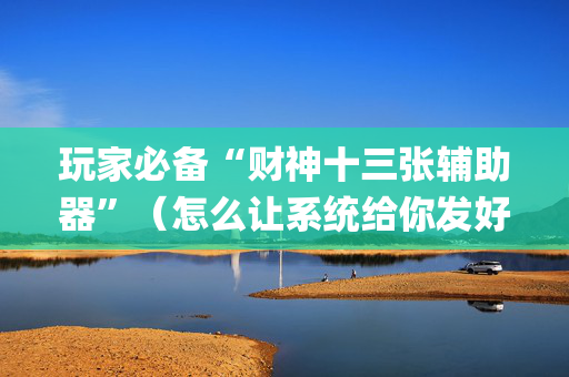 玩家必备“财神十三张辅助器”（怎么让系统给你发好牌)