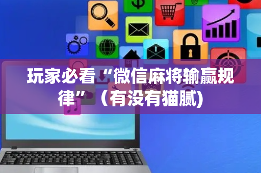 玩家必看“微信麻将输赢规律”（有没有猫腻)