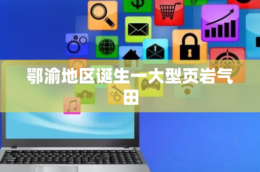 鄂渝地区诞生一大型页岩气田
