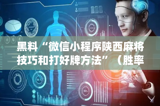 黑料“微信小程序陕西麻将技巧和打好牌方法”（胜率到哪调)