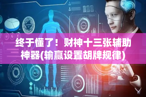 终于懂了！财神十三张辅助神器(输赢设置胡牌规律)