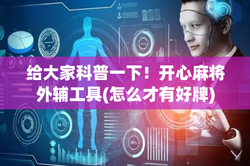 给大家科普一下！开心麻将外辅工具(怎么才有好牌)