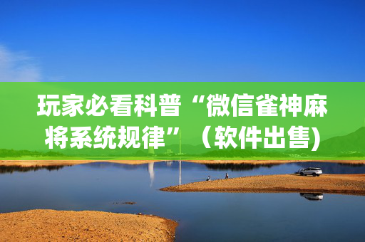 玩家必看科普“微信雀神麻将系统规律”（软件出售)