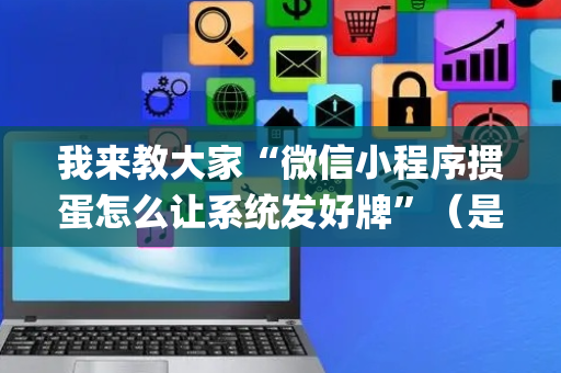 我来教大家“微信小程序掼蛋怎么让系统发好牌”（是否能开挂)
