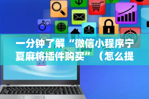一分钟了解“微信小程序宁夏麻将插件购买”（怎么提高胜率)