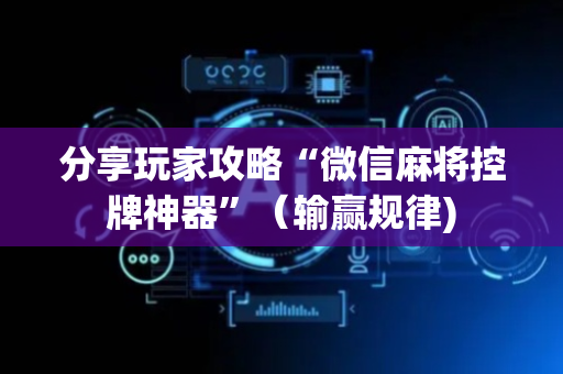 分享玩家攻略“微信麻将控牌神器”（输赢规律)