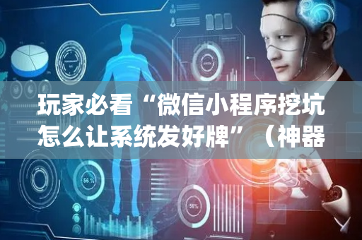玩家必看“微信小程序挖坑怎么让系统发好牌”（神器最新免费)