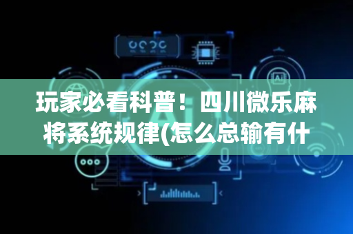 玩家必看科普！四川微乐麻将系统规律(怎么总输有什么猫腻)