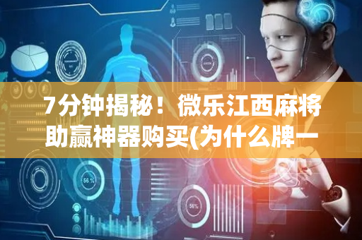 7分钟揭秘！微乐江西麻将助赢神器购买(为什么牌一直很差)