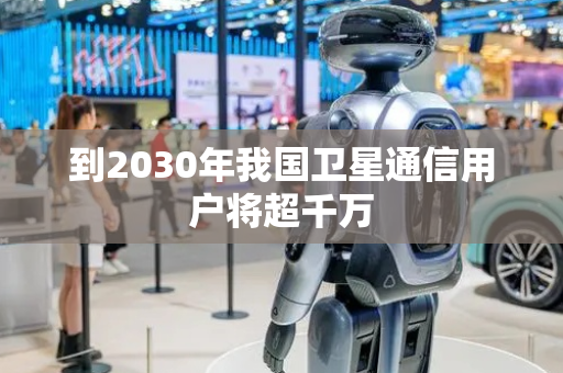 到2030年我国卫星通信用户将超千万