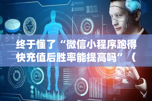 终于懂了“微信小程序跑得快充值后胜率能提高吗”（确实有插件吗)