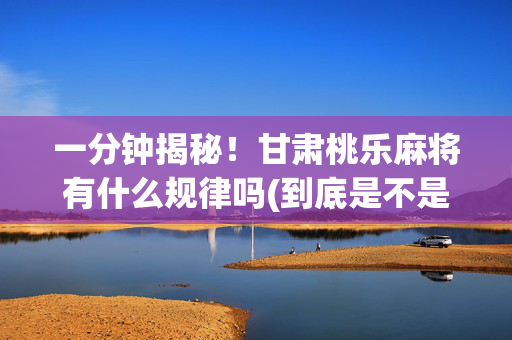 一分钟揭秘！甘肃桃乐麻将有什么规律吗(到底是不是有挂)