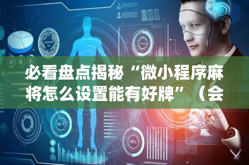 必看盘点揭秘“微小程序麻将怎么设置能有好牌”（会员会提高胜率吗)