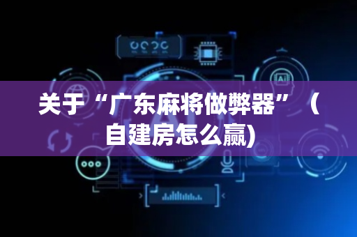 关于“广东麻将做弊器”（自建房怎么赢)